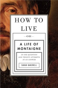 How to Live: Or A Life of Montaigne in One Question and Twenty Attempts at an Answer